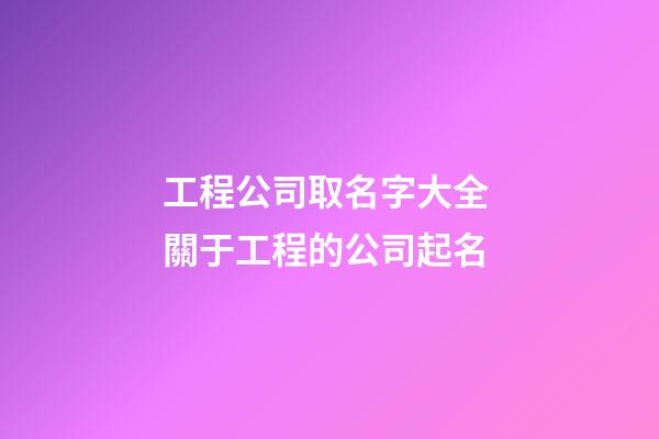 工程公司取名字大全 關于工程的公司起名-第1張-公司起名-玄機派